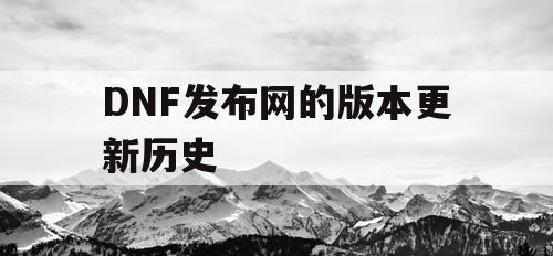 DNF发布网的版本更新历史