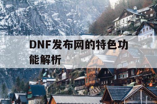 DNF发布网的特色功能解析