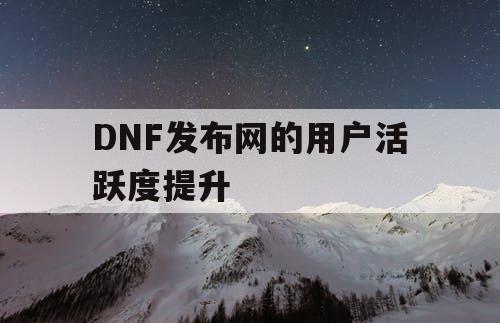 DNF发布网的用户活跃度提升