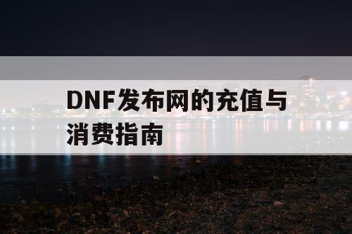 DNF发布网的充值与消费指南