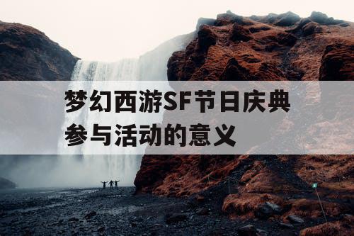梦幻西游SF节日庆典参与活动的意义