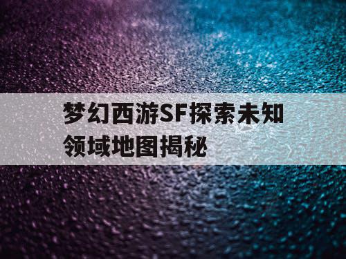 梦幻西游SF探索未知领域地图揭秘