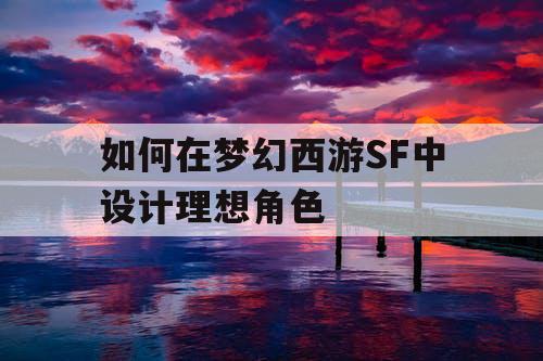如何在梦幻西游SF中设计理想角色