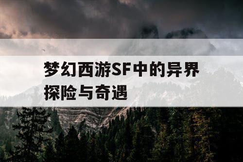 梦幻西游SF中的异界探险与奇遇