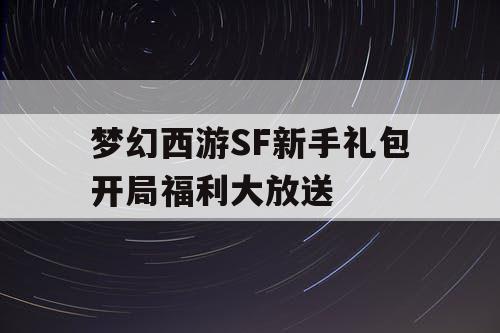 梦幻西游SF新手礼包开局福利大放送