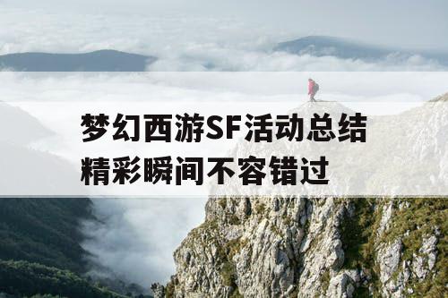 梦幻西游SF活动总结精彩瞬间不容错过