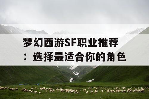 梦幻西游SF职业推荐：选择最适合你的角色