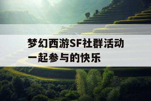 梦幻西游SF社群活动一起参与的快乐