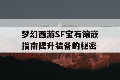 梦幻西游SF宝石镶嵌指南提升装备的秘密