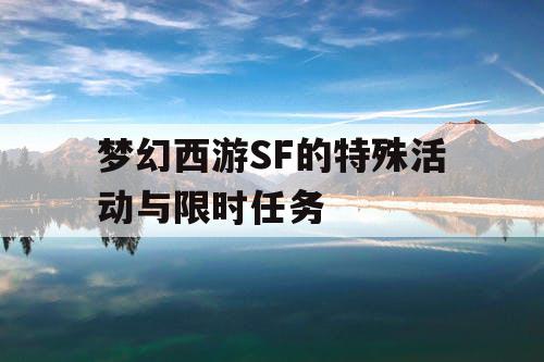 梦幻西游SF的特殊活动与限时任务 梦幻西游SF的特殊活动与限时任务