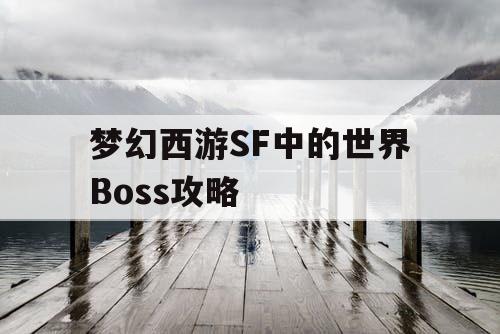梦幻西游SF中的世界Boss攻略 梦幻西游SF中的世界Boss攻略