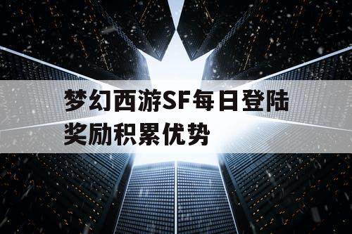 梦幻西游SF每日登陆奖励积累优势