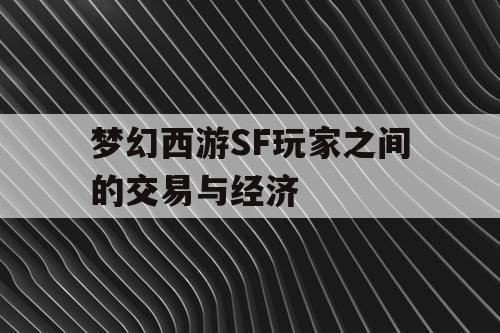 梦幻西游SF玩家之间的交易与经济 梦幻西游SF玩家之间的交易与经济