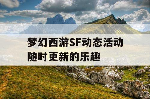 梦幻西游SF动态活动随时更新的乐趣