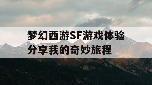 梦幻西游SF游戏体验分享我的奇妙旅程
