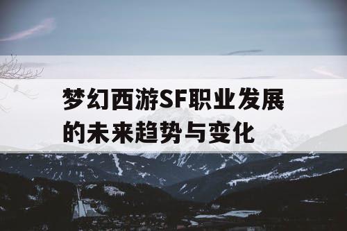 梦幻西游SF职业发展的未来趋势与变化