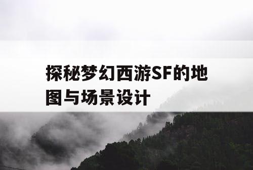 探秘梦幻西游SF的地图与场景设计