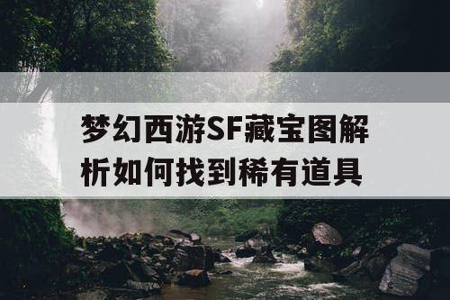 梦幻西游SF藏宝图解析如何找到稀有道具