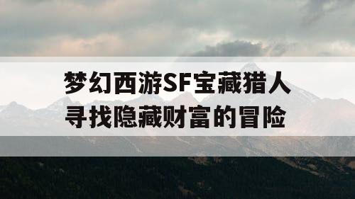 梦幻西游SF宝藏猎人寻找隐藏财富的冒险