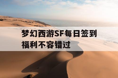 梦幻西游SF每日签到福利不容错过