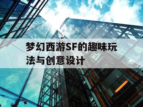 梦幻西游SF的趣味玩法与创意设计