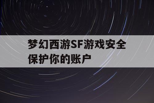 梦幻西游SF游戏安全保护你的账户