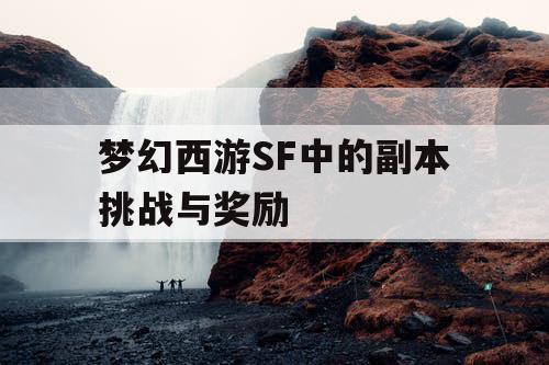 梦幻西游SF中的副本挑战与奖励