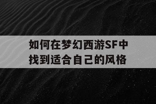如何在梦幻西游SF中找到适合自己的风格