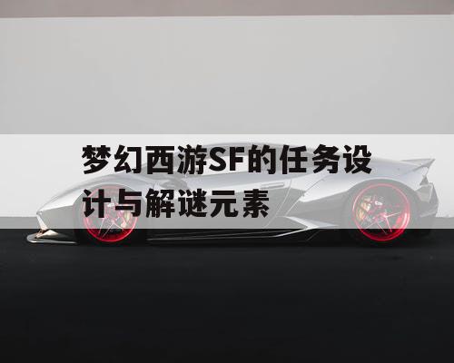 梦幻西游SF的任务设计与解谜元素