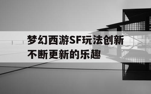梦幻西游SF玩法创新不断更新的乐趣