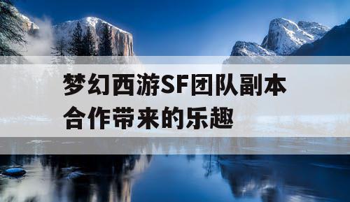 梦幻西游SF团队副本合作带来的乐趣