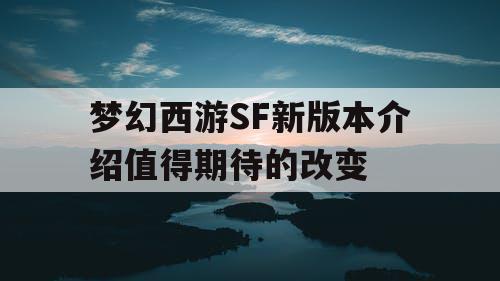 梦幻西游SF新版本介绍值得期待的改变