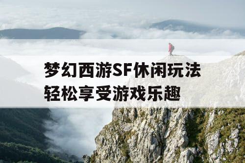 梦幻西游SF休闲玩法轻松享受游戏乐趣