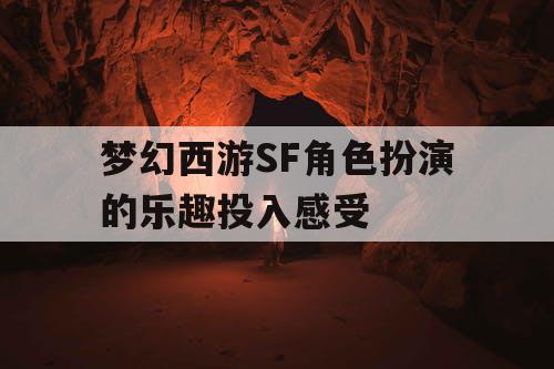 梦幻西游SF角色扮演的乐趣投入感受