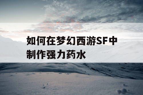 如何在梦幻西游SF中制作强力药水