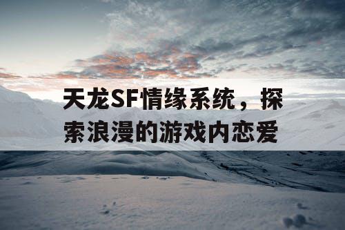 天龙SF情缘系统，探索浪漫的游戏内恋爱
