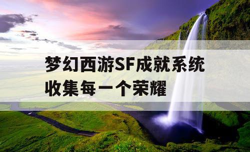 梦幻西游SF成就系统收集每一个荣耀