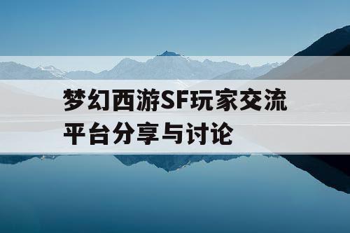 梦幻西游SF玩家交流平台分享与讨论