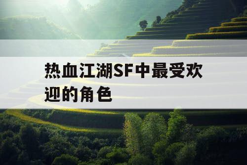 热血江湖SF中最受欢迎的角色