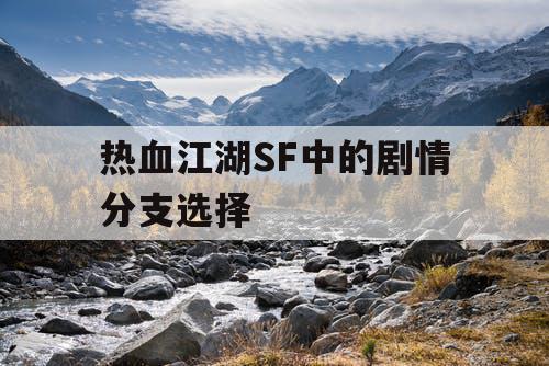 热血江湖SF中的剧情分支选择