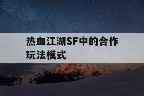 热血江湖SF中的合作玩法模式
