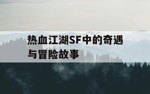 热血江湖SF中的奇遇与冒险故事