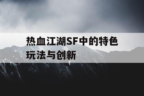 热血江湖SF中的特色玩法与创新