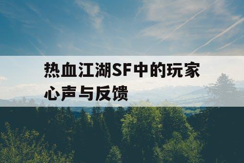 热血江湖SF中的玩家心声与反馈