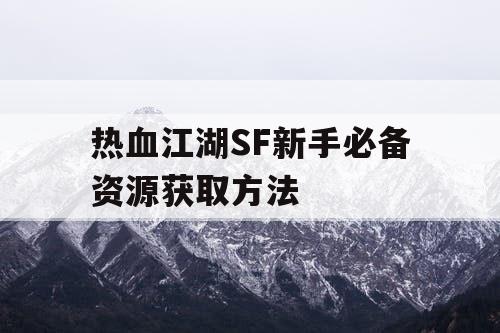 热血江湖SF新手必备资源获取方法 热血江湖SF新手必备资源获取方法