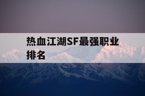 热血江湖SF最强职业排名 热血江湖SF最强职业排名