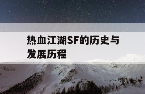 热血江湖SF的历史与发展历程 热血江湖SF的历史与发展历程