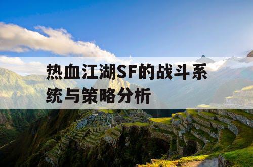 热血江湖SF的战斗系统与策略分析 热血江湖SF的战斗系统与策略分析