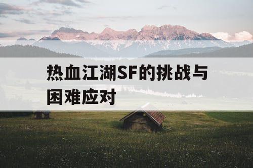 热血江湖SF的挑战与困难应对 热血江湖SF的挑战与困难应对