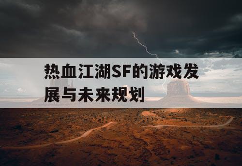 热血江湖SF的游戏发展与未来规划 热血江湖SF的游戏发展与未来规划